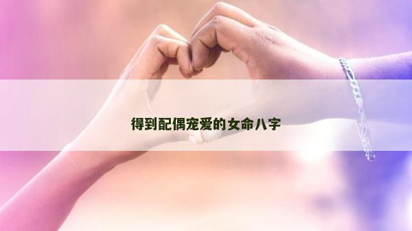 得到配偶寵愛的女命八字