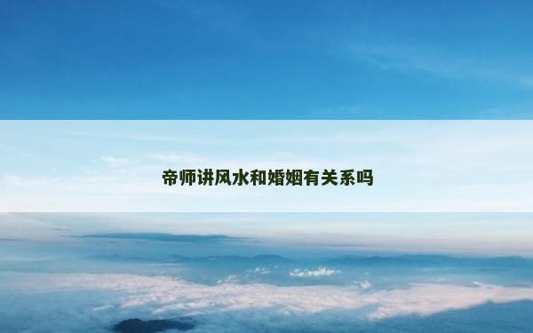 帝師講風水和婚姻有關系嗎