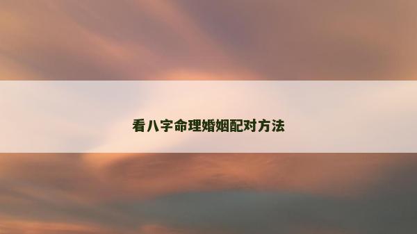 看八字命理婚姻配對方法