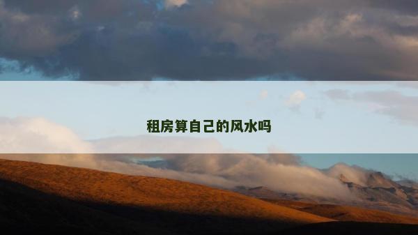 租房算自己的風水嗎 租房算自己的風水嗎
