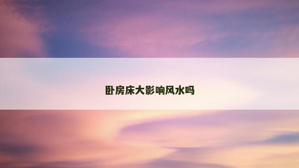 臥房床大影響風水嗎