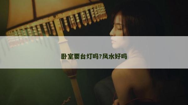 臥室要臺燈嗎?風水好嗎 臥室要臺燈嗎?風水好嗎