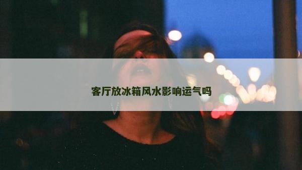 客廳放冰箱風水影響運氣嗎