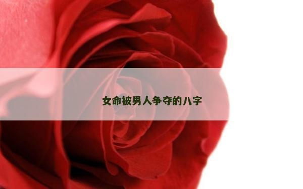 女命被男人爭奪的八字