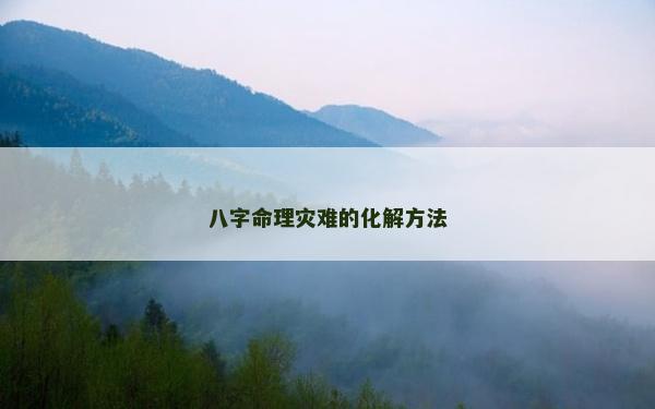 八字命理災(zāi)難的化解方法