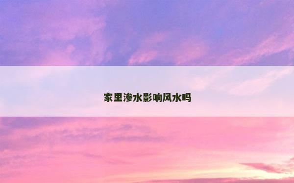 家里滲水影響風(fēng)水嗎