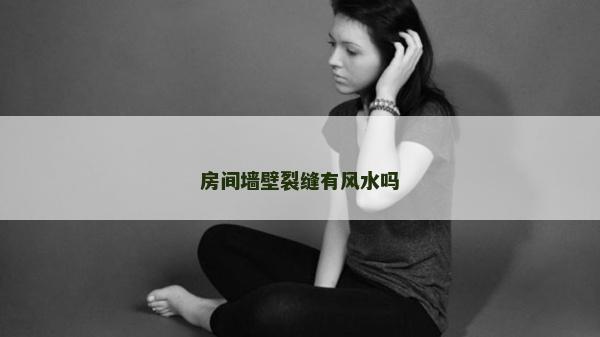 房間墻壁裂縫有風(fēng)水嗎
