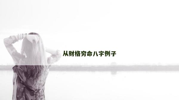 從財格窮命八字例子 從財格窮命八字例子