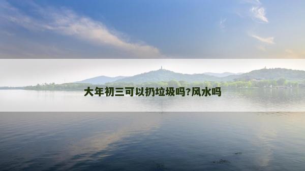大年初三可以扔垃圾嗎?風水嗎