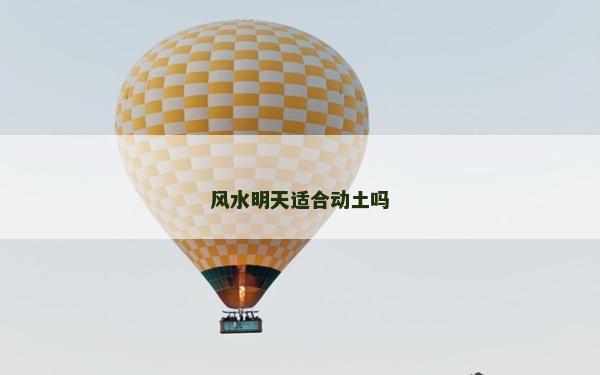 風(fēng)水明天適合動土嗎