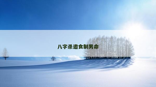 八字殺邀食制男命