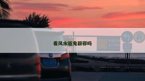 看風(fēng)水驅(qū)鬼辟邪嗎