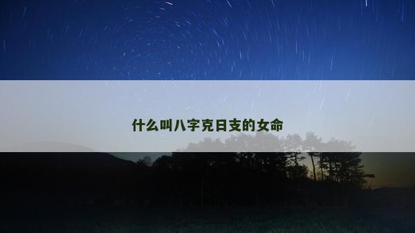 什么叫八字克日支的女命 什么叫八字克日支的女命