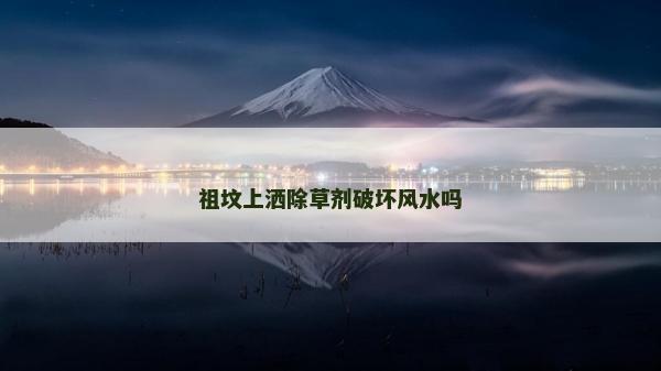 祖墳上灑除草劑破壞風(fēng)水嗎