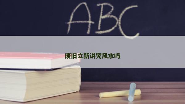 廢舊立新講究風水嗎