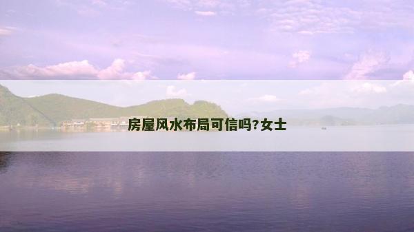 房屋風(fēng)水布局可信嗎?女士