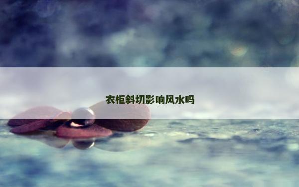 衣柜斜切影響風(fēng)水嗎