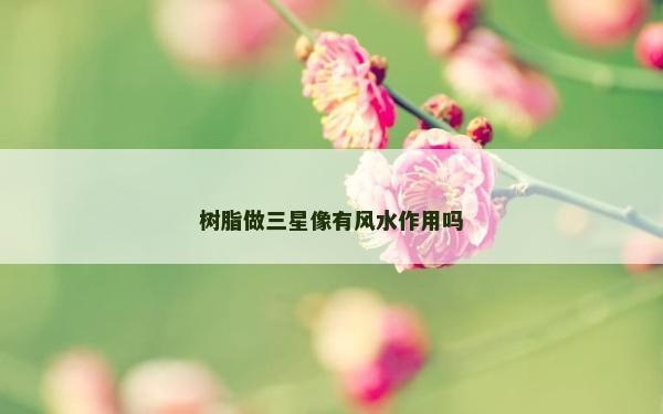樹脂做三星像有風水作用嗎