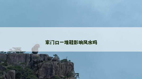 家門口一堆鞋影響風水嗎