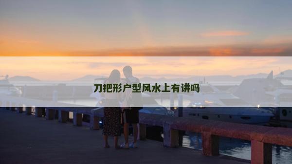 刀把形戶型風(fēng)水上有講嗎