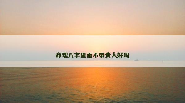 命理八字里面不帶貴人好嗎
