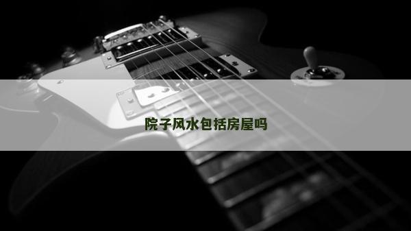 院子風水包括房屋嗎 院子風水包括房屋嗎