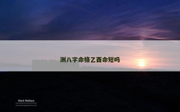 測八字命格乙酉命短嗎