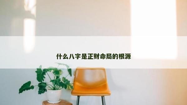 什么八字是正財(cái)命局的根源