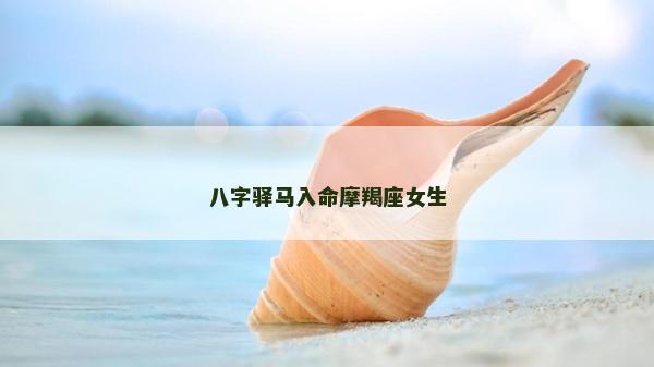 八字驛馬入命摩羯座女生