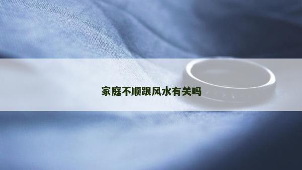 家庭不順跟風水有關嗎