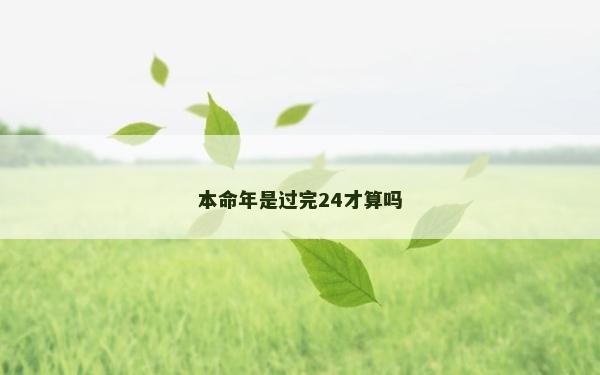 本命年是過完24才算嗎