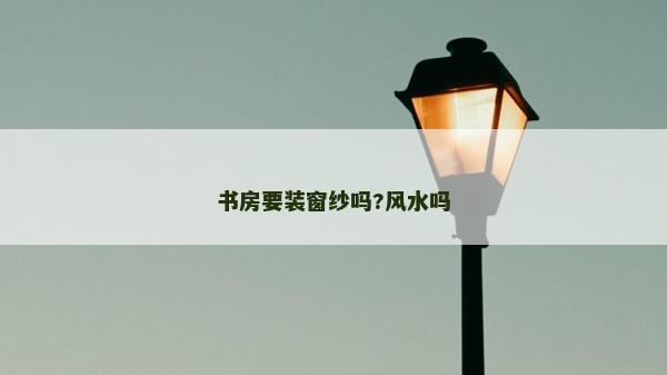 書房要裝窗紗嗎?風水嗎
