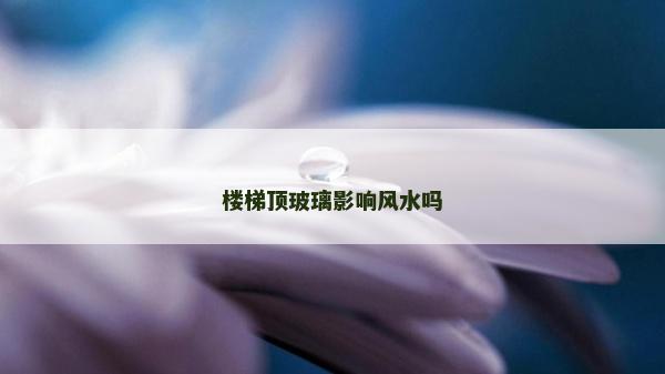 樓梯頂玻璃影響風水嗎