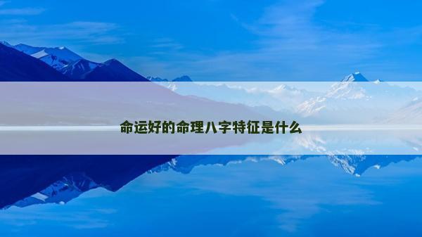 命運好的命理八字特征是什么