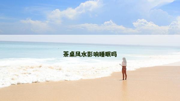 茶桌風水影響睡眠嗎