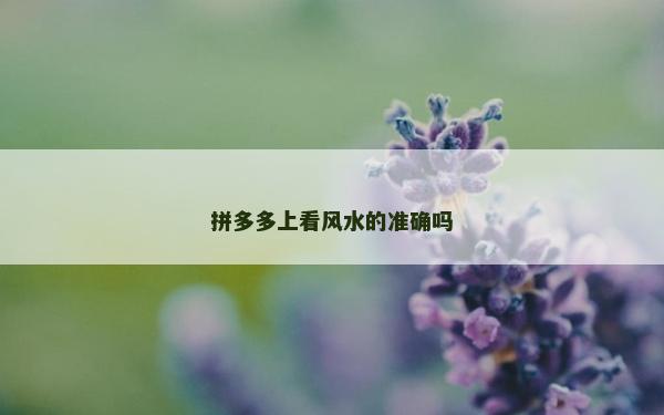 拼多多上看風(fēng)水的準(zhǔn)確嗎
