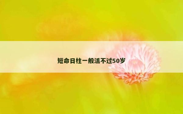 短命日柱一般活不過(guò)50歲