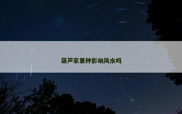 葫蘆家里種影響風(fēng)水嗎