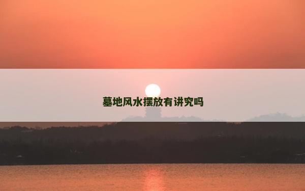 墓地風水擺放有講究嗎