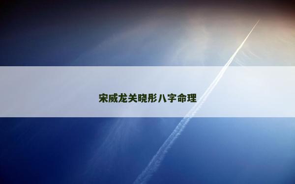 宋威龍關(guān)曉彤八字命理
