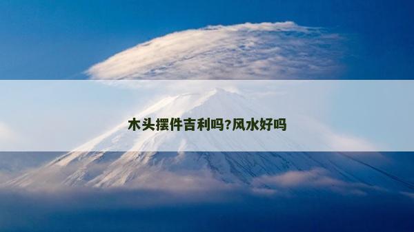 木頭擺件吉利嗎?風(fēng)水好嗎