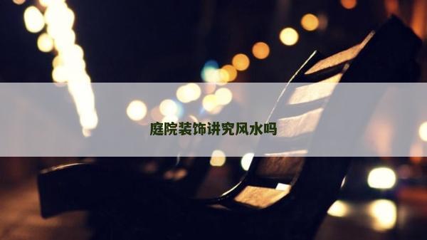 庭院裝飾講究風水嗎