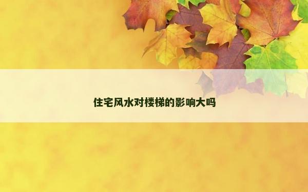 住宅風水對樓梯的影響大嗎