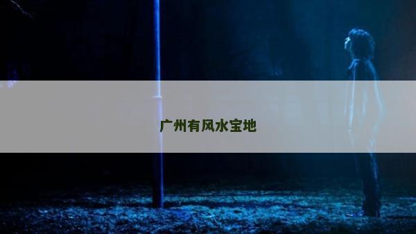 廣州有風水寶地 廣州有風水寶地