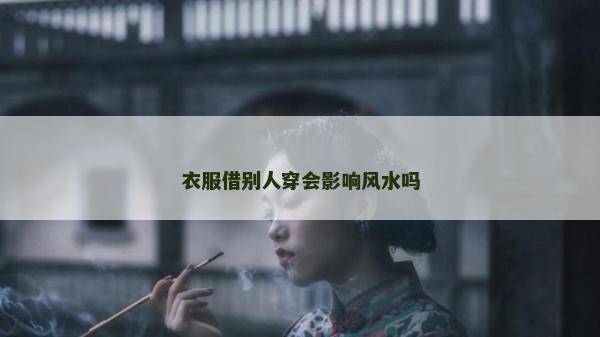 衣服借別人穿會影響風水嗎