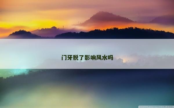門牙脫了影響風水嗎 門牙脫了影響風水嗎