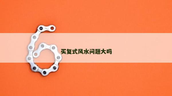 買復(fù)式風(fēng)水問題大嗎