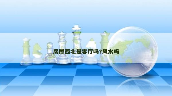房屋西北是客廳嗎?風水嗎