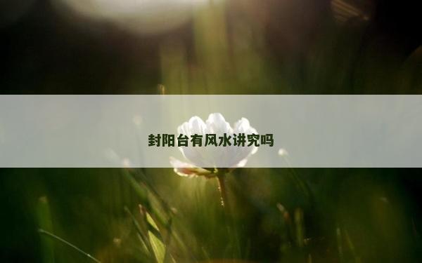 封陽臺有風(fēng)水講究嗎