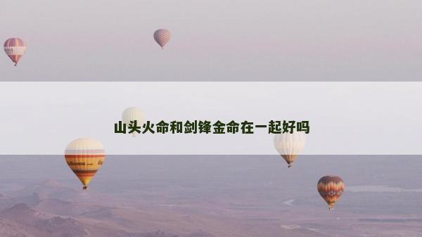 山頭火命和劍鋒金命在一起好嗎